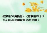 修羅道OL兌換碼（《修羅道OL》17173禮包使用攻略 怎么使用）