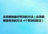 去黑眼圈最好有效的方法（去黑眼圈最有效的方法 4個(gè)有效祛除法）