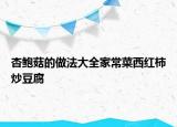 杏鮑菇的做法大全家常菜西紅柿炒豆腐