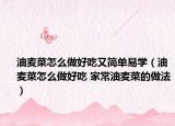 油麥菜怎么做好吃又簡單易學(xué)（油麥菜怎么做好吃 家常油麥菜的做法）