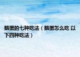 鵝蛋的七種吃法（鵝蛋怎么吃 以下四種吃法）