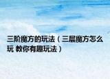 三階魔方的玩法（三層魔方怎么玩 教你有趣玩法）