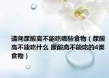 請(qǐng)問(wèn)尿酸高不能吃哪些食物（尿酸高不能吃什么 尿酸高不能吃的4類食物）