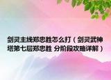 劍靈主線鄭忠勝怎么打（劍靈武神塔第七層鄭忠勝 分階段攻略詳解）