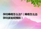 孕婦痔瘡怎么治?（痔瘡怎么治 孕婦該如何預(yù)防）