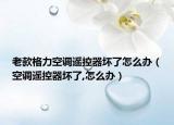 老款格力空調(diào)遙控器壞了怎么辦（空調(diào)遙控器壞了,怎么辦）