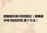 暗黑破壞神2存檔路徑（暗黑破壞神3如何存檔 兩個方法）