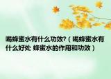 喝蜂蜜水有什么功效?（喝蜂蜜水有什么好處 蜂蜜水的作用和功效）