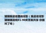 猜猜我是誰圖畫背影（我是誰背影猜猜猜游戲81-90關答案共享 你猜對了嗎）