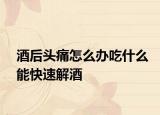 酒后頭痛怎么辦吃什么能快速解酒