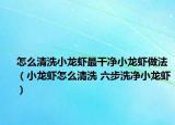 怎么清洗小龍蝦最干凈小龍蝦做法（小龍蝦怎么清洗 六步洗凈小龍蝦）