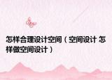 怎樣合理設計空間（空間設計 怎樣做空間設計）