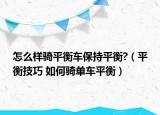 怎么樣騎平衡車保持平衡?（平衡技巧 如何騎單車平衡）