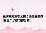 豆腐西施羹怎么做（西施豆腐做法 三個步驟與你分享）