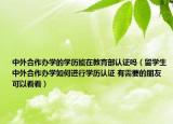 中外合作辦學(xué)的學(xué)歷能在教育部認(rèn)證嗎（留學(xué)生中外合作辦學(xué)如何進(jìn)行學(xué)歷認(rèn)證 有需要的朋友可以看看）