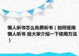 懶人聽(tīng)書怎么免費(fèi)聽(tīng)書（如何使用懶人聽(tīng)書 給大家介紹一下使用方法）