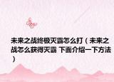 未來之戰(zhàn)終極滅霸怎么打（未來之戰(zhàn)怎么獲得滅霸 下面介紹一下方法）