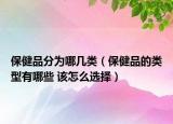 保健品分為哪幾類（保健品的類型有哪些 該怎么選擇）