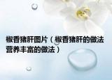 椒香豬肝圖片（椒香豬肝的做法 營養(yǎng)豐富的做法）