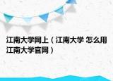 江南大學(xué)網(wǎng)上（江南大學(xué) 怎么用江南大學(xué)官網(wǎng)）