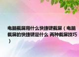 電腦截屏用什么快捷鍵截屏（電腦截屏的快捷鍵是什么 兩種截屏技巧）