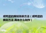 咸鴨蛋的腌制簡單方法（咸鴨蛋的腌制方法 具體怎么制作）
