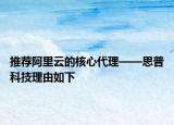 推薦阿里云的核心代理——思普科技理由如下