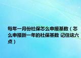每年一月份社保怎么申報基數(shù)（怎么申報新一年的社保基數(shù) 記住這六點）