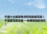 寧波十大旅游景點(diǎn)好玩的自駕游（寧波自駕游攻略 一些被熟知的景區(qū)）