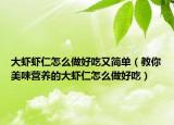 大蝦蝦仁怎么做好吃又簡(jiǎn)單（教你美味營(yíng)養(yǎng)的大蝦仁怎么做好吃）