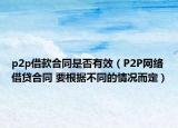 p2p借款合同是否有效（P2P網(wǎng)絡(luò)借貸合同 要根據(jù)不同的情況而定）