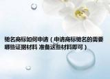 馳名商標如何申請（申請商標馳名的需要哪些證據(jù)材料 準備這些材料即可）