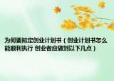 為何要擬定創(chuàng)業(yè)計(jì)劃書（創(chuàng)業(yè)計(jì)劃書怎么能順利執(zhí)行 創(chuàng)業(yè)者應(yīng)做到以下幾點(diǎn)）