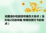美國(guó)洛杉磯旅游攻略各大景點(diǎn)（洛杉磯2日游攻略 有哪些要打卡的景點(diǎn)）