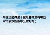 炒絲瓜的做法（絲瓜的做法有哪些 家常素炒絲瓜怎么做好吃）