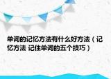 單詞的記憶方法有什么好方法（記憶方法 記住單詞的五個技巧）
