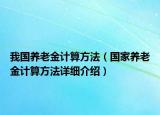 我國(guó)養(yǎng)老金計(jì)算方法（國(guó)家養(yǎng)老金計(jì)算方法詳細(xì)介紹）