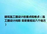 建筑施工圖設計的重點和難點（施工圖設計問題 需要重視這八個地方）
