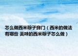 怎么做西米粽子竅門（西米的做法有哪些 美味的西米粽子怎么做）