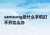 samsung是什么手機打不開怎么辦