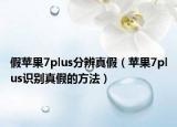假蘋(píng)果7plus分辨真假（蘋(píng)果7plus識(shí)別真假的方法）