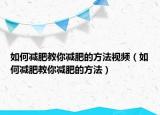 如何減肥教你減肥的方法視頻（如何減肥教你減肥的方法）