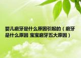 嬰兒磨牙是什么原因引起的（磨牙是什么原因 寶寶磨牙五大原因）