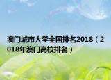 澳門城市大學(xué)全國(guó)排名2018（2018年澳門高校排名）