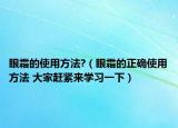 眼霜的使用方法?（眼霜的正確使用方法 大家趕緊來學(xué)習(xí)一下）