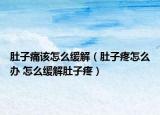 肚子痛該怎么緩解（肚子疼怎么辦 怎么緩解肚子疼）
