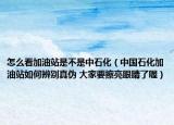 怎么看加油站是不是中石化（中國石化加油站如何辨別真?zhèn)?大家要擦亮眼睛了喔）