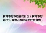 脾胃不好不適合吃什么（脾胃不好吃什么 脾胃不好應(yīng)該吃什么食物）