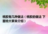 桃膠有幾種做法（桃膠的做法 下面給大家來(lái)介紹）
