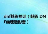 dnf魅影神話（魅影 DNF幽魂魅影套）